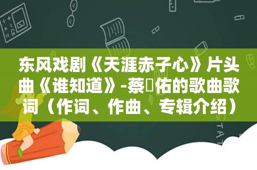 东风戏剧《天涯赤子心》片头曲《谁知道》-蔡旻佑的歌曲歌词（作词、作曲、专辑介绍）