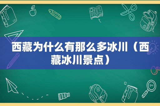  *** 为什么有那么多冰川（ *** 冰川景点）