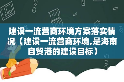 建设一流营商环境方案落实情况（建设一流营商环境,是海南自贸港的建设目标）