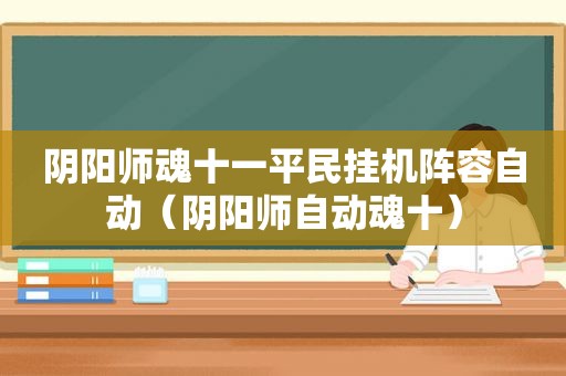 阴阳师魂十一平民挂机阵容自动（阴阳师自动魂十）