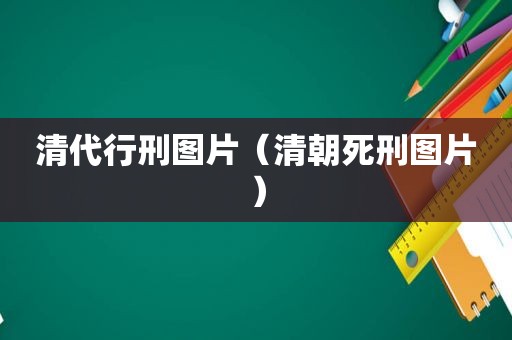 清代行刑图片（清朝死刑图片）