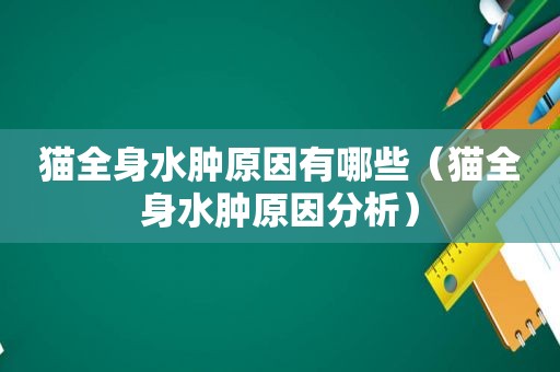 猫全身水肿原因有哪些（猫全身水肿原因分析）