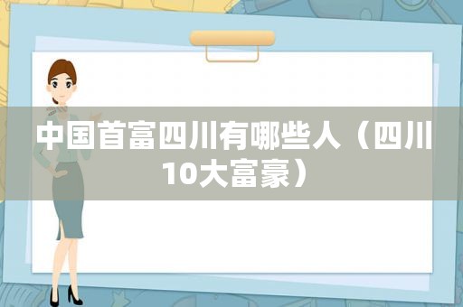 中国首富四川有哪些人（四川10大富豪）