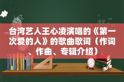 台湾艺人王心凌演唱的《第一次爱的人》的歌曲歌词（作词、作曲、专辑介绍）