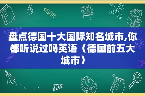 盘点德国十大国际知名城市,你都听说过吗英语（德国前五大城市）