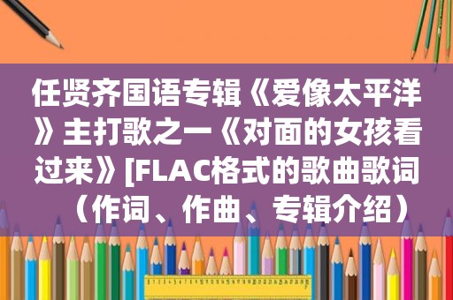 任贤齐国语专辑《爱像太平洋》主打歌之一《对面的女孩看过来》[FLAC格式的歌曲歌词（作词、作曲、专辑介绍）