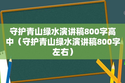 守护青山绿水演讲稿800字高中（守护青山绿水演讲稿800字左右）