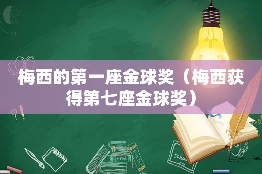 梅西的第一座金球奖（梅西获得第七座金球奖）