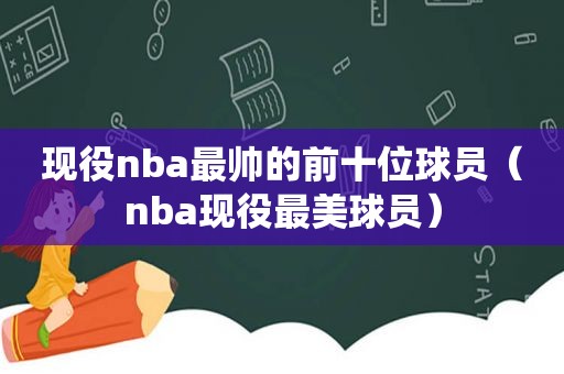 现役nba最帅的前十位球员（nba现役最美球员）