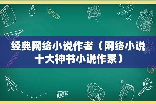 经典网络小说作者（网络小说十大神书小说作家）