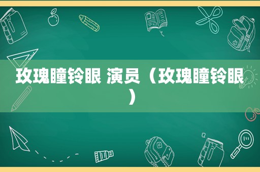 玫瑰瞳铃眼 演员（玫瑰瞳铃眼）