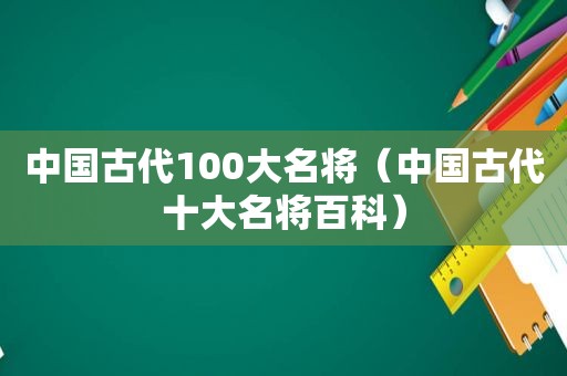 中国古代100大名将（中国古代十大名将百科）