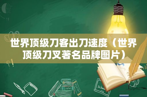 世界顶级刀客出刀速度（世界顶级刀叉著名品牌图片）