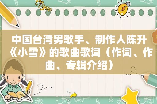 中国台湾男歌手、制作人陈升《小雪》的歌曲歌词（作词、作曲、专辑介绍）