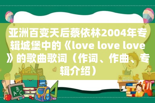 亚洲百变天后蔡依林2004年专辑城堡中的《love love love》的歌曲歌词（作词、作曲、专辑介绍）