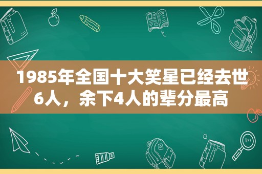 1985年全国十大笑星已经去世6人，余下4人的辈分最高