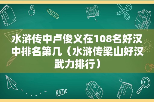 水浒传中卢俊义在108名好汉中排名第几（水浒传梁山好汉武力排行）