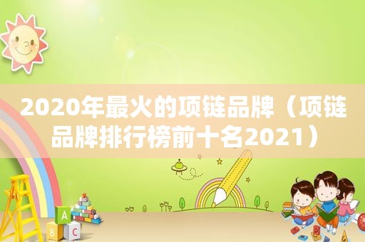 2020年最火的项链品牌（项链品牌排行榜前十名2021）