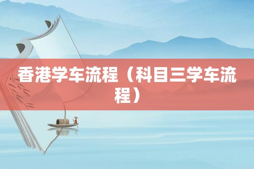 香港学车流程（科目三学车流程）