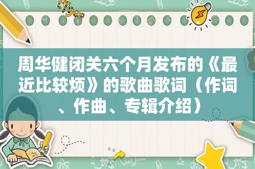 周华健闭关六个月发布的《最近比较烦》的歌曲歌词（作词、作曲、专辑介绍）