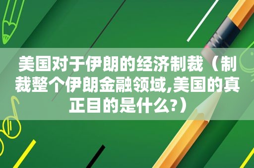 美国对于伊朗的经济制裁（制裁整个伊朗金融领域,美国的真正目的是什么?）