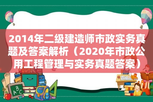 2014年二级建造师市政实务真题及答案解析（2020年市政公用工程管理与实务真题答案）