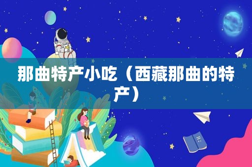 那曲特产小吃（ *** 那曲的特产）