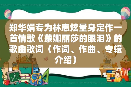 郑华娟专为林志炫量身定作一首情歌《蒙娜丽莎的眼泪》的歌曲歌词（作词、作曲、专辑介绍）