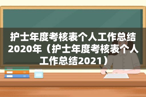 护士年度考核表个人工作总结2020年（护士年度考核表个人工作总结2021）