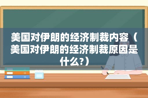 美国对伊朗的经济制裁内容（美国对伊朗的经济制裁原因是什么?）