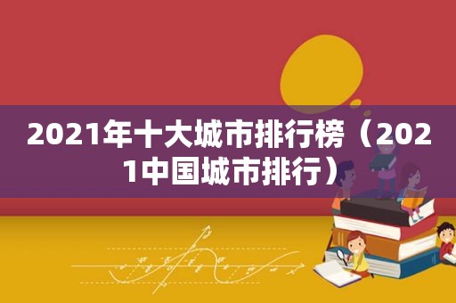 2021年十大城市排行榜（2021中国城市排行）