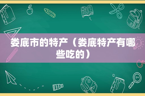 娄底市的特产（娄底特产有哪些吃的）