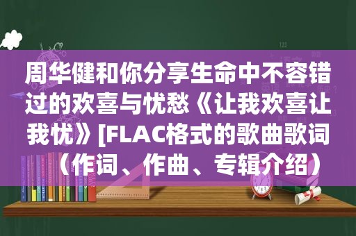 周华健和你分享生命中不容错过的欢喜与忧愁《让我欢喜让我忧》[FLAC格式的歌曲歌词（作词、作曲、专辑介绍）