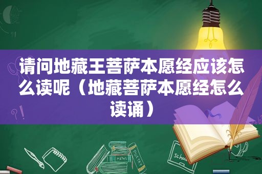 请问地藏王菩萨本愿经应该怎么读呢（地藏菩萨本愿经怎么读诵）