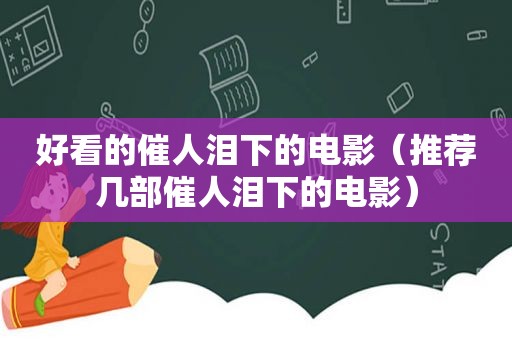 好看的催人泪下的电影（推荐几部催人泪下的电影）