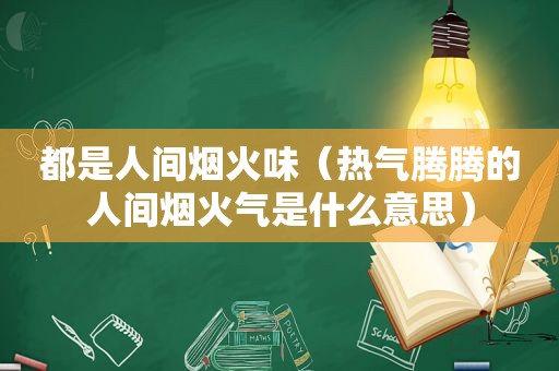 都是人间烟火味（热气腾腾的人间烟火气是什么意思）