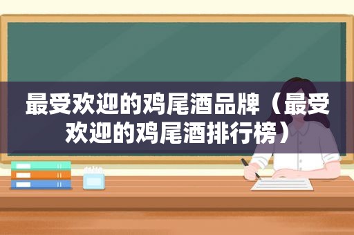 最受欢迎的鸡尾酒品牌（最受欢迎的鸡尾酒排行榜）