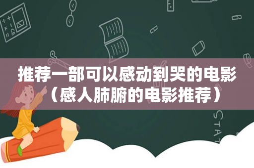 推荐一部可以感动到哭的电影（感人肺腑的电影推荐）