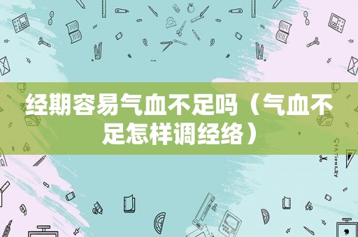 经期容易气血不足吗（气血不足怎样调经络）