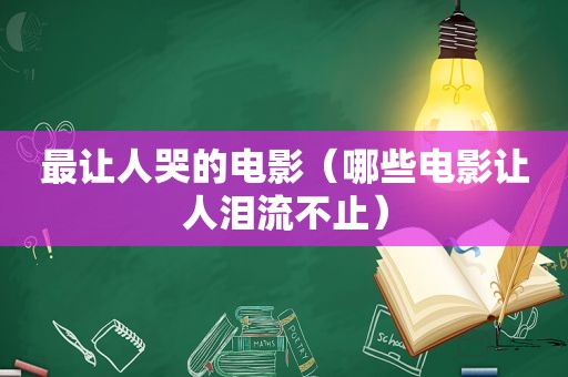 最让人哭的电影（哪些电影让人泪流不止）