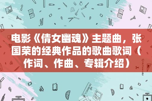 电影《倩女幽魂》主题曲，张国荣的经典作品的歌曲歌词（作词、作曲、专辑介绍）