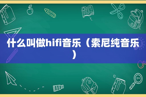 什么叫做hifi音乐（索尼纯音乐）