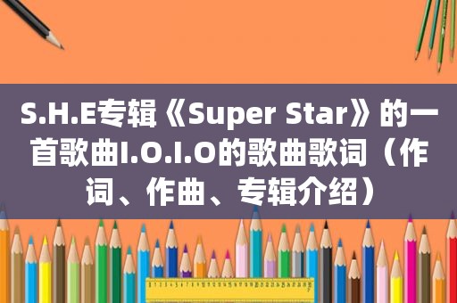 S.H.E专辑《Super Star》的一首歌曲I.O.I.O的歌曲歌词（作词、作曲、专辑介绍）