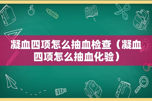 凝血四项怎么抽血检查（凝血四项怎么抽血化验）