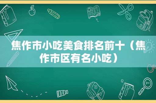 焦作市小吃美食排名前十（焦作市区有名小吃）