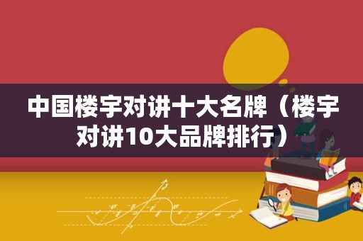 中国楼宇对讲十大名牌（楼宇对讲10大品牌排行）