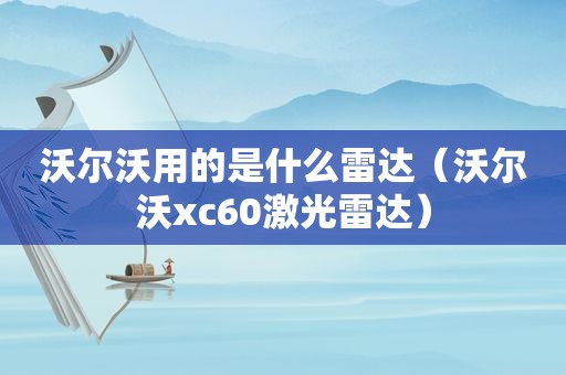 沃尔沃用的是什么雷达（沃尔沃xc60激光雷达）