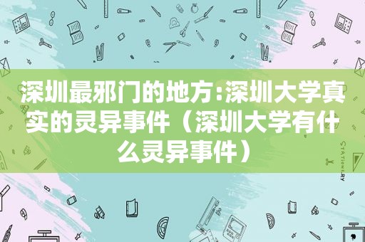 深圳最邪门的地方:深圳大学真实的灵异事件（深圳大学有什么灵异事件）