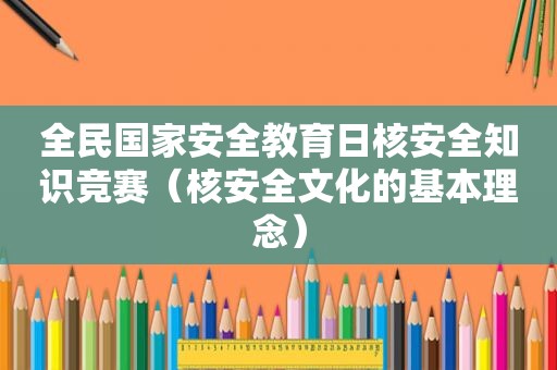 全民国家安全教育日核安全知识竞赛（核安全文化的基本理念）