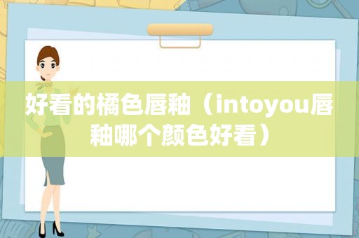 好看的橘色唇釉（intoyou唇釉哪个颜色好看）